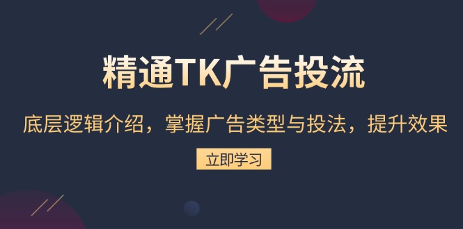 （13641期）精通TK广告投流：底层逻辑介绍，掌握广告类型与投法，提升效果-韬哥副业项目资源网