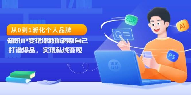 从0到1卵化个人ip，专业知识IP转现课教你洞悉自身，打造爆品，完成私域变现-韬哥副业项目资源网