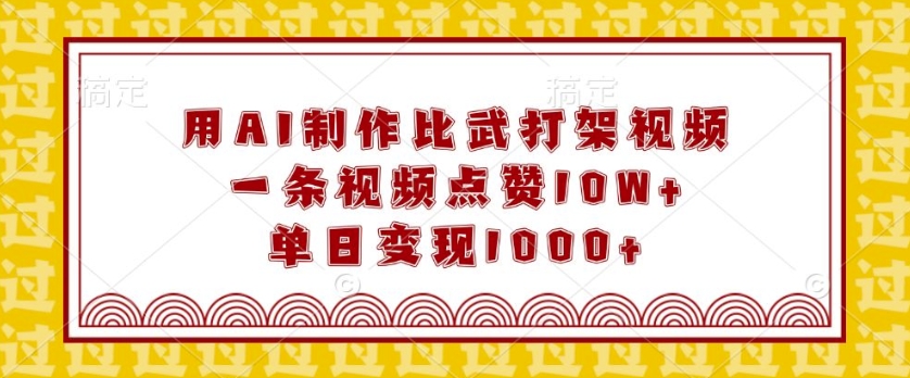用AI制作比武打架视频，一条视频点赞10W+，单日变现1k【揭秘】-韬哥副业项目资源网