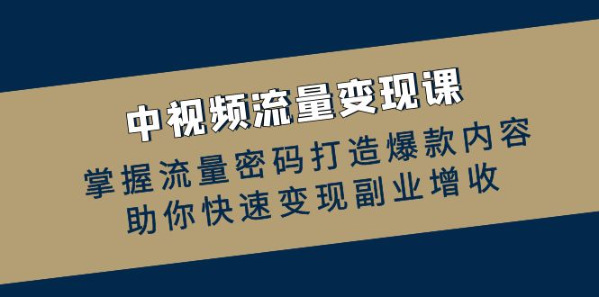 （12864期）中视频数据流量变现课：把握总流量登陆密码推出爆款具体内容，帮助你收益最大化第二职业创收-韬哥副业项目资源网