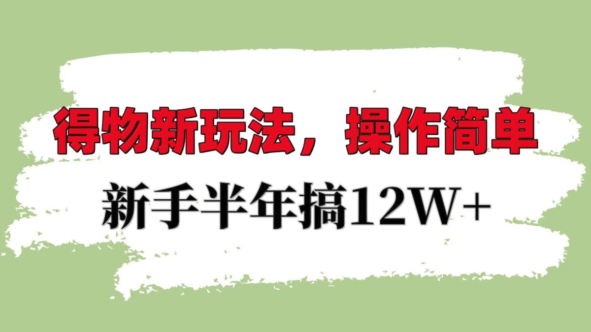 得物APP新模式详尽步骤，使用方便，初学者一年搞12W-韬哥副业项目资源网