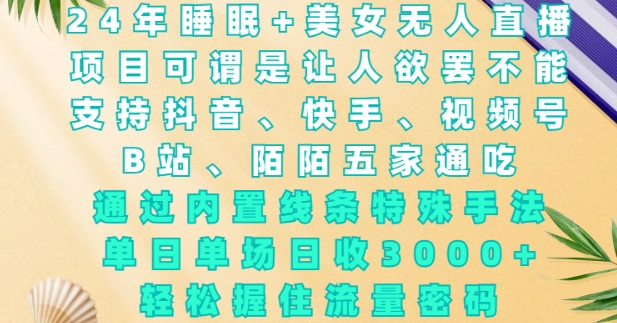 2024年睡眠+美女无人直播，通过内置线条特殊手法，单场日收3k+，轻松握住流量密码【揭秘】-韬哥副业项目资源网
