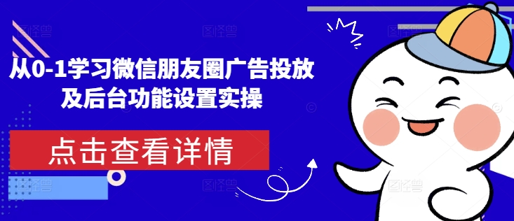 从0-1学习微信朋友圈广告投放及后台功能设置实操-韬哥副业项目资源网