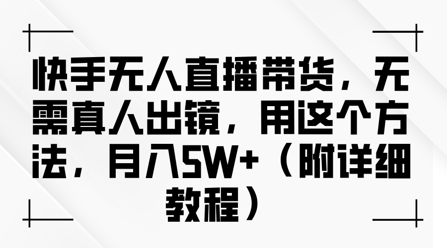 快手无人直播带货，无需真人出镜，用这个方法，月入5W+（附详细教程）-韬哥副业项目资源网