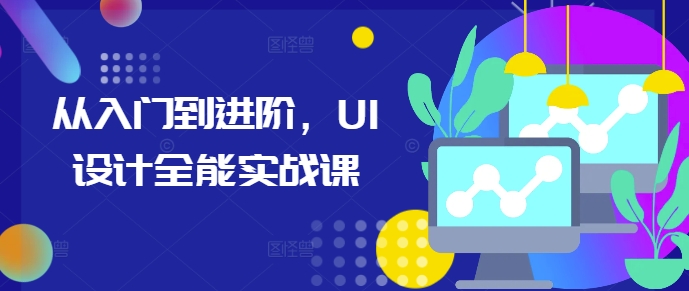 从入门到进阶，UI设计全能实战课-韬哥副业项目资源网