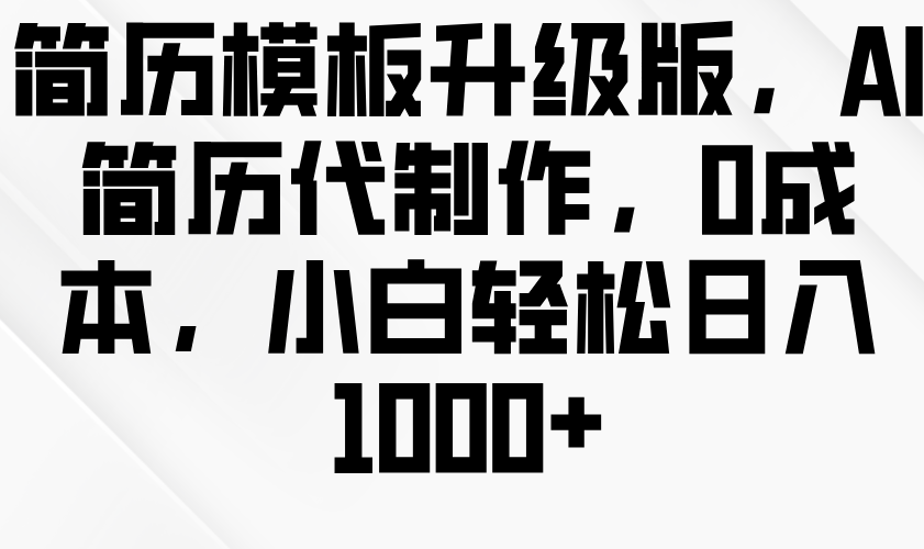 简历模板升级版，AI简历代制作，0成本，小白轻松日入1000+-韬哥副业项目资源网