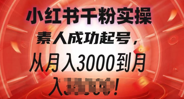 小红书千粉实操课，素人成功起号，从月入3000到月入过W-韬哥副业项目资源网