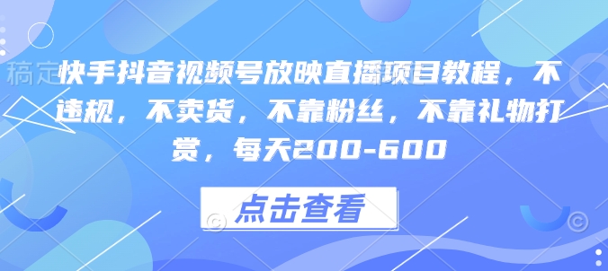 快手抖音视频号放映直播项目教程，不违规，不卖货，不靠粉丝，不靠礼物打赏，每天200-600-韬哥副业项目资源网