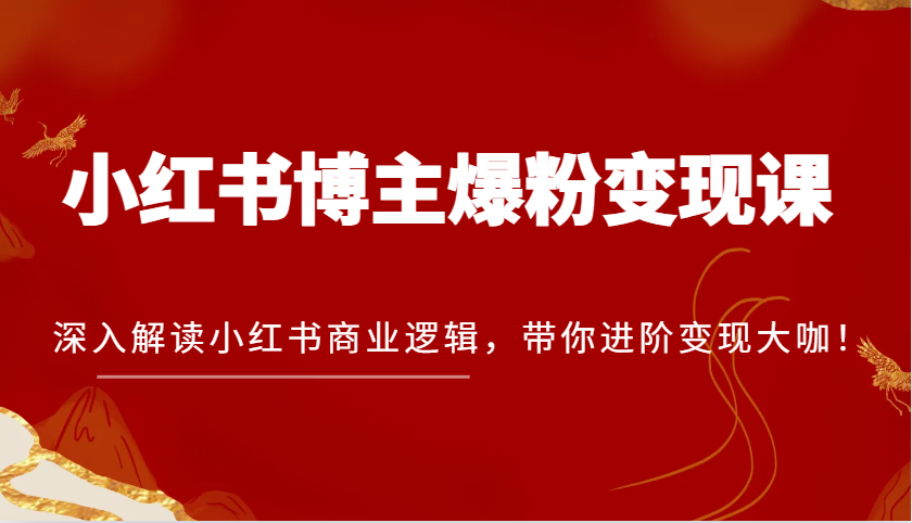 小红书博主爆粉变现课，深入解读小红书商业逻辑，带你进阶变现大咖！-韬哥副业项目资源网