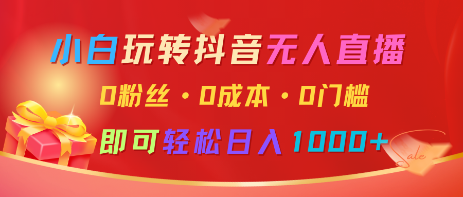 小白玩转抖音无人直播，0粉丝、0成本、0门槛，轻松日入1000+-韬哥副业项目资源网