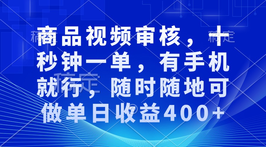 （13684期）商品视频审核，十秒钟一单，有手机就行，随时随地可做单日收益400+-韬哥副业项目资源网