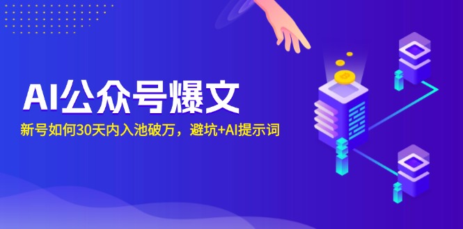 （13739期）AI公众号爆文：新号如何30天内入池破万，避坑+AI提示词-韬哥副业项目资源网