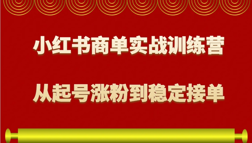 小红书商单实战训练营，从0到1教你如何变现，从起号涨粉到稳定接单，适合新手-韬哥副业项目资源网