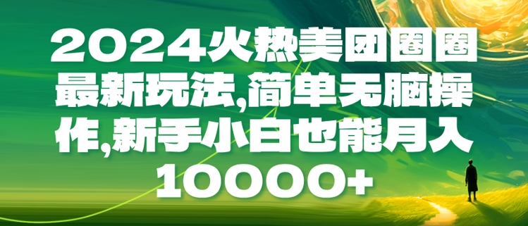 2024火热美团圈圈最新玩法，简单无脑操作，新手小白也能月入1w-韬哥副业项目资源网