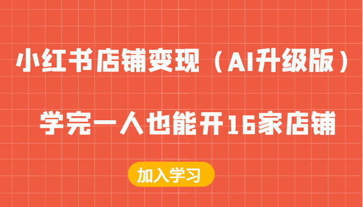 小红书店铺变现（AI升级版），学完一人也能开16家店铺-韬哥副业项目资源网