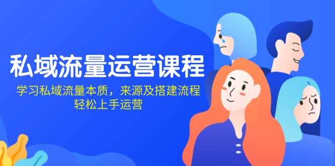 （13765期）私域流量运营课程：学习私域流量本质，来源及搭建流程，轻松上手运营-韬哥副业项目资源网