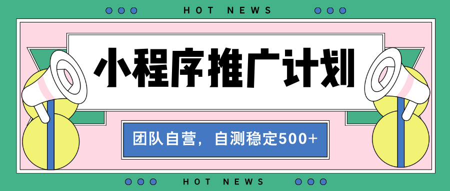 （13575期）【小程序推广计划】全自动裂变，自测收益稳定在500-2000+-韬哥副业项目资源网