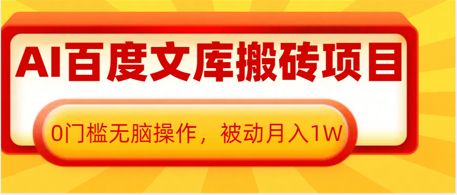 AI百度文库搬砖复制粘贴项目，0门槛无脑操作，被动月入1W+-韬哥副业项目资源网