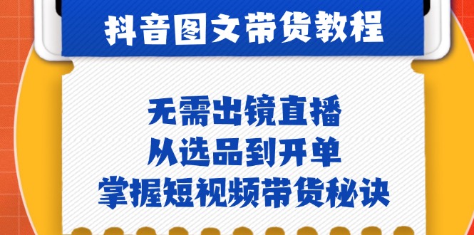 （12858期）抖音图文&卖货实际操作：不用出镜直播，从选款到出单，把握短视频卖货窍门-韬哥副业项目资源网