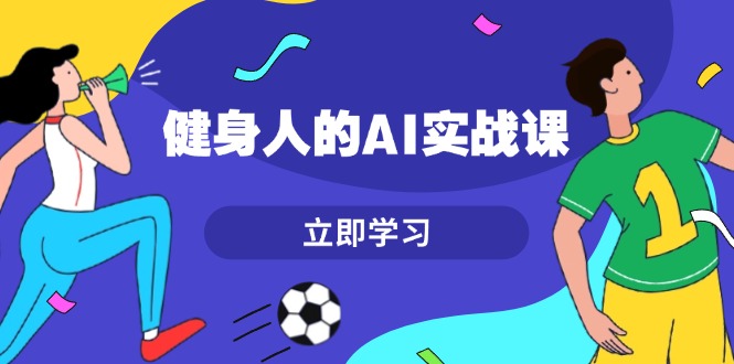 （13559期）健身人的AI实战课，7天从0到1提升效率，快速入门AI，掌握爆款内容-韬哥副业项目资源网