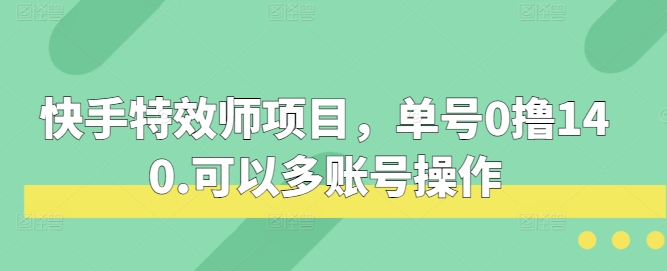 快手特效师项目，单号0撸140，可以多账号操作【揭秘】-韬哥副业项目资源网