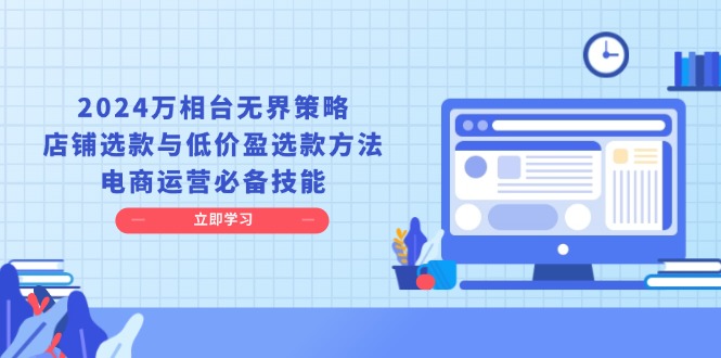 （13633期）2024万相台无界策略，店铺选款与低价盈选款方法，电商运营必备技能-韬哥副业项目资源网