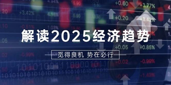 解读2025经济趋势、美股、A港股等资产前景判断，助您抢先布局未来投资-韬哥副业项目资源网