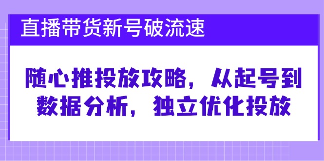 直播卖货小号破流动速度：随心所欲推推广攻略大全，从养号到数据统计分析，单独提升推广-韬哥副业项目资源网