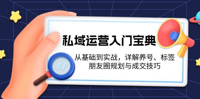 私域流量运营新手入门秘笈：从产品到实战演练，详细说明起号、标识、微信朋友圈规划和成交技巧-韬哥副业项目资源网