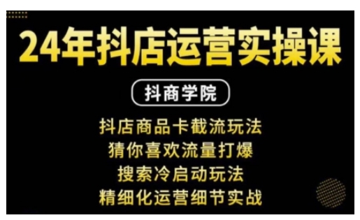 抖音小店运营实操课：抖店商品卡截流玩法，猜你喜欢流量打爆，搜索冷启动玩法，精细化运营细节实战-韬哥副业项目资源网