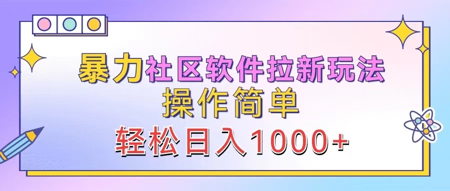 暴力社区软件拉新玩法，操作简单，轻松日入1000+-韬哥副业项目资源网