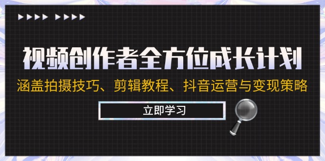 视频创作者全方位成长计划：涵盖拍摄技巧、剪辑教程、抖音运营与变现策略-韬哥副业项目资源网