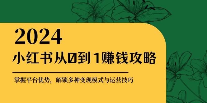 （12971期）小红书的从0到1赚钱秘籍：把握平台资源，开启多种多样转现赚钱方法与运营方法-韬哥副业项目资源网