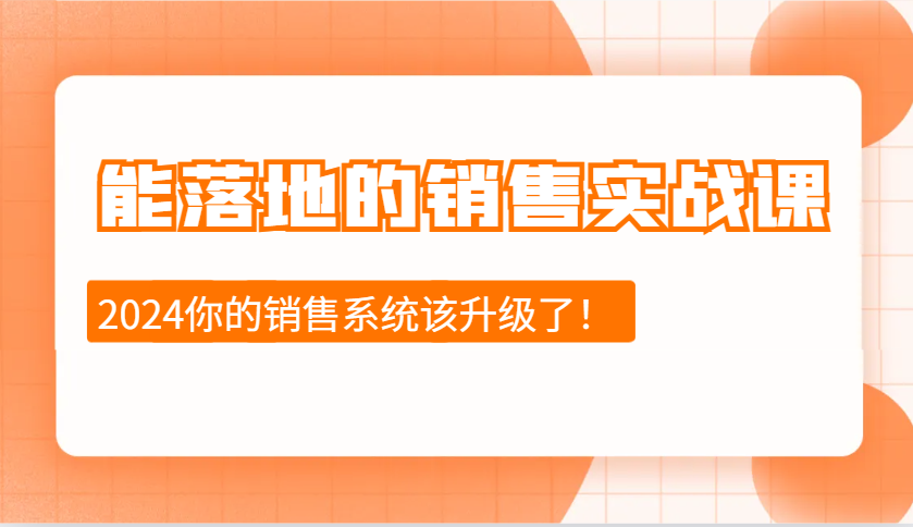 2024能落地的销售实战课：销售十步今天学，明天用，拥抱变化，迎接挑战-韬哥副业项目资源网