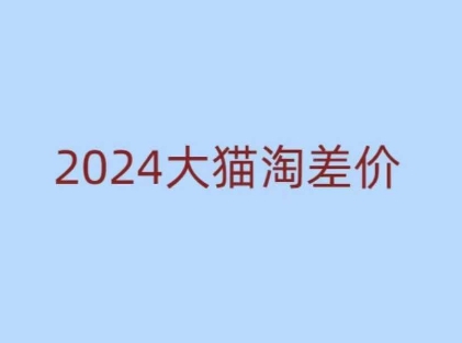 2024版大猫淘差价课程，新手也能学的无货源电商课程-韬哥副业项目资源网