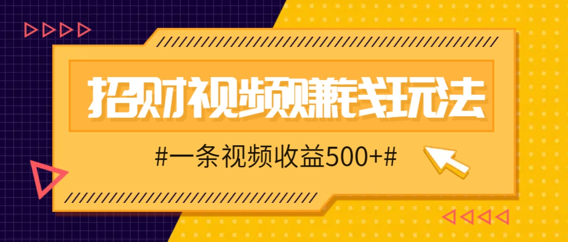 招财视频赚钱玩法，一条视频收益500+，零门槛小白也能学会-韬哥副业项目资源网