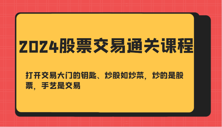 2024股票买卖交易过关课-开启买卖门的钥匙、炒股票如烧菜，炒得是个股，技艺是交易-韬哥副业项目资源网