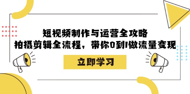 小视频制作和运营攻略大全：拍摄剪辑全过程，陪你0到1做数据流量变现-韬哥副业项目资源网