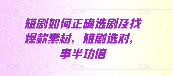 短剧如何正确选剧及找爆款素材，短剧选对，事半功倍-韬哥副业项目资源网