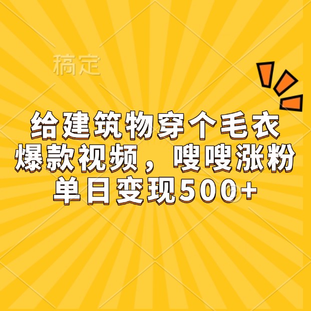 给房屋建筑穿件毛线衣，爆款短视频，嗖嗖嗖增粉，单日转现500-韬哥副业项目资源网