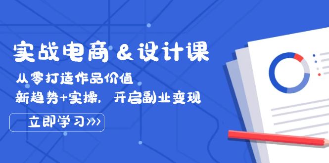 实战电商&设计课， 从零打造作品价值，新趋势+实操，开启副业变现-韬哥副业项目资源网