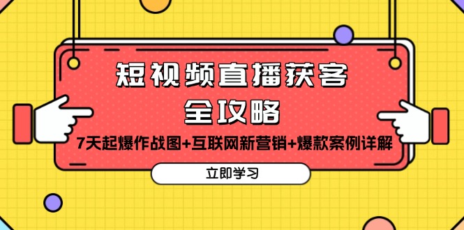 （13439期）短视频直播获客全攻略：7天起爆作战图+互联网新营销+爆款案例详解-韬哥副业项目资源网