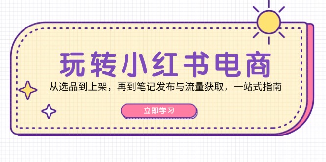 轻松玩小红书电商：从选款到发布，再从手记公布与流量获取，一站式手册-韬哥副业项目资源网