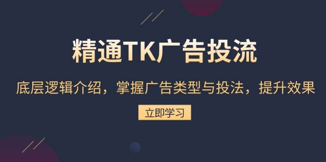 熟练TK广告宣传投流：底层思维详细介绍，把握广告类型与投法，提高效果-韬哥副业项目资源网