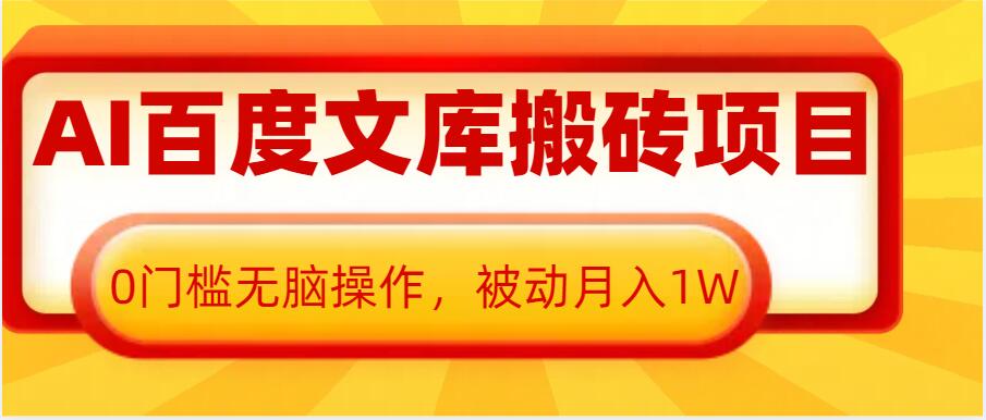 AI百度文库搬砖项目，0门槛无脑操作，被动月入1W-韬哥副业项目资源网