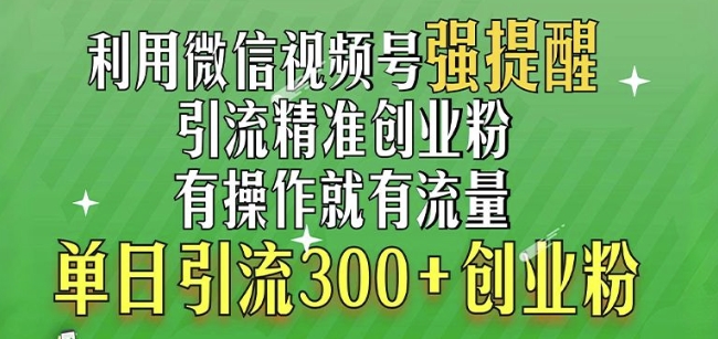 利用微信视频号“强提醒”功能，引流精准创业粉，搬砖式引流，单日引流300+创业粉-韬哥副业项目资源网