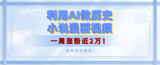 利用AI做历史小说漫画视频，有人月入5000+，一周涨粉近2万，多种变现渠道!-韬哥副业项目资源网