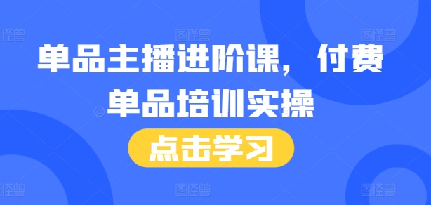 单品主播进阶课，付费单品培训实操，46节完整+话术本-韬哥副业项目资源网