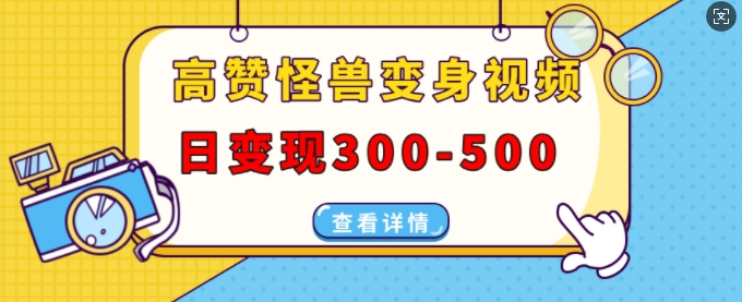 高赞怪兽变身视频制作，日变现300-500，多平台发布(抖音、视频号、小红书)-韬哥副业项目资源网