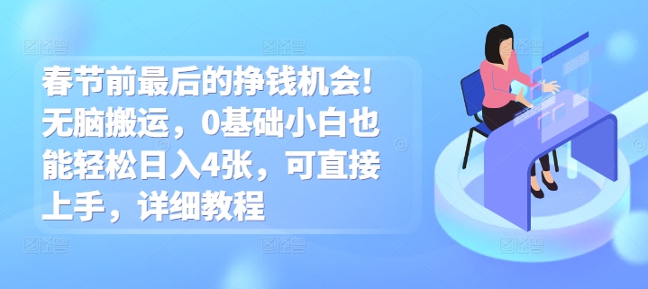 春节前最后的挣钱机会!无脑搬运，0基础小白也能轻松日入4张，可直接上手，详细教程-韬哥副业项目资源网